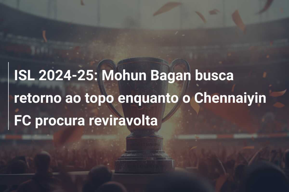 ISL 2024-25: Mohun Bagan busca retorno ao topo enquanto o Chennaiyin FC procura reviravolta