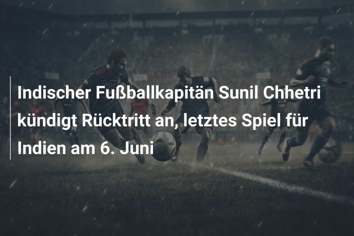 Indischer Fußballkapitän Sunil Chhetri kündigt Rücktritt an, letztes Spiel für Indien am 6. Juni