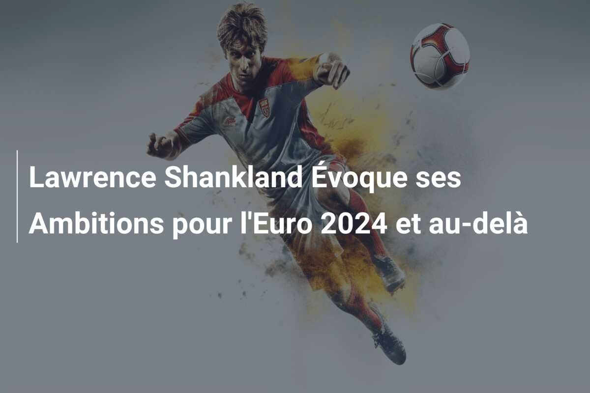 Lawrence Shankland Évoque ses Ambitions pour l’Euro 2024 et au-delà