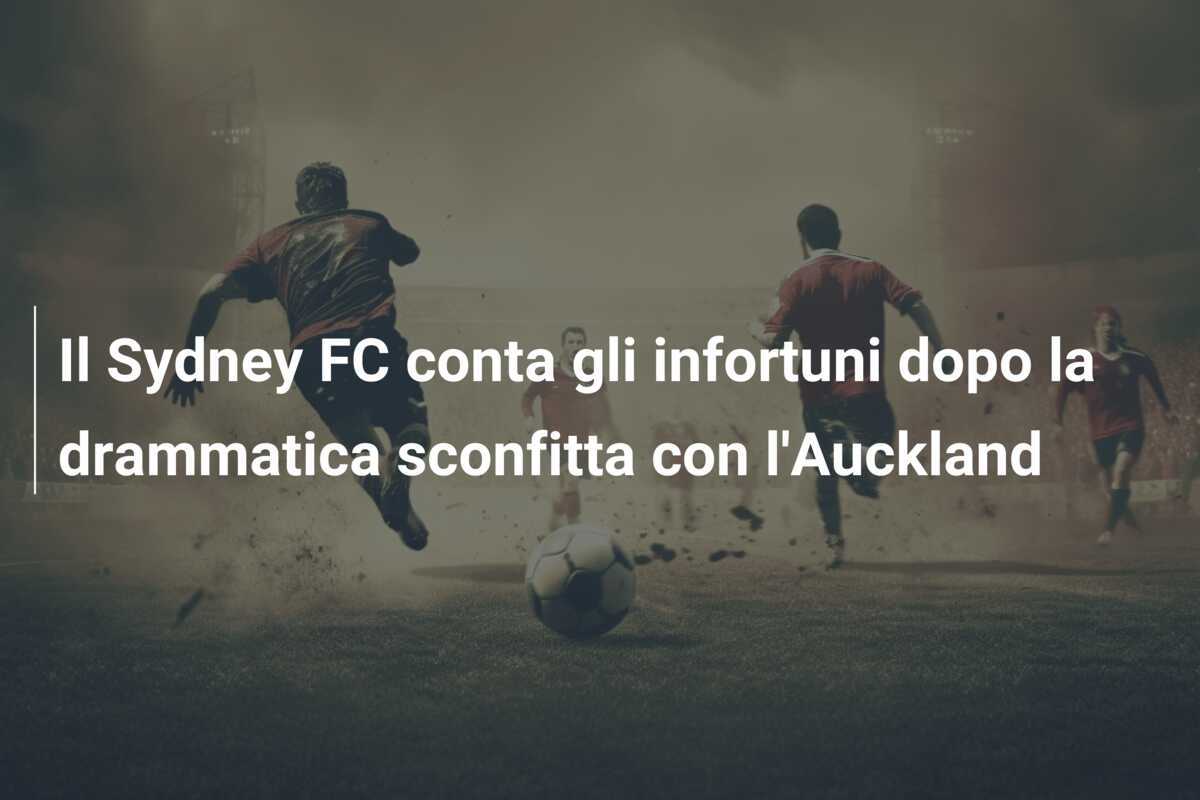 Il Sydney FC conta gli infortuni dopo la drammatica sconfitta con l'Auckland