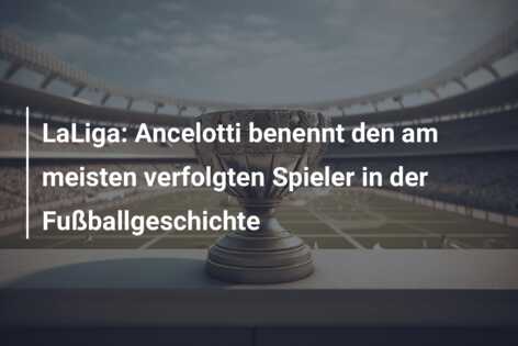 LaLiga: Ancelotti benennt den am meisten verfolgten Spieler in der Fußballgeschichte