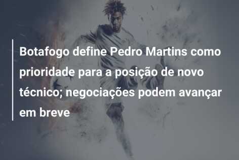 Botafogo define Pedro Martins como prioridade para a posição de novo técnico; negociações podem avançar em breve