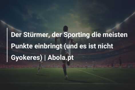 Der Stürmer, der Sporting die meisten Punkte einbringt (und es ist nicht Gyokeres) | Abola.pt