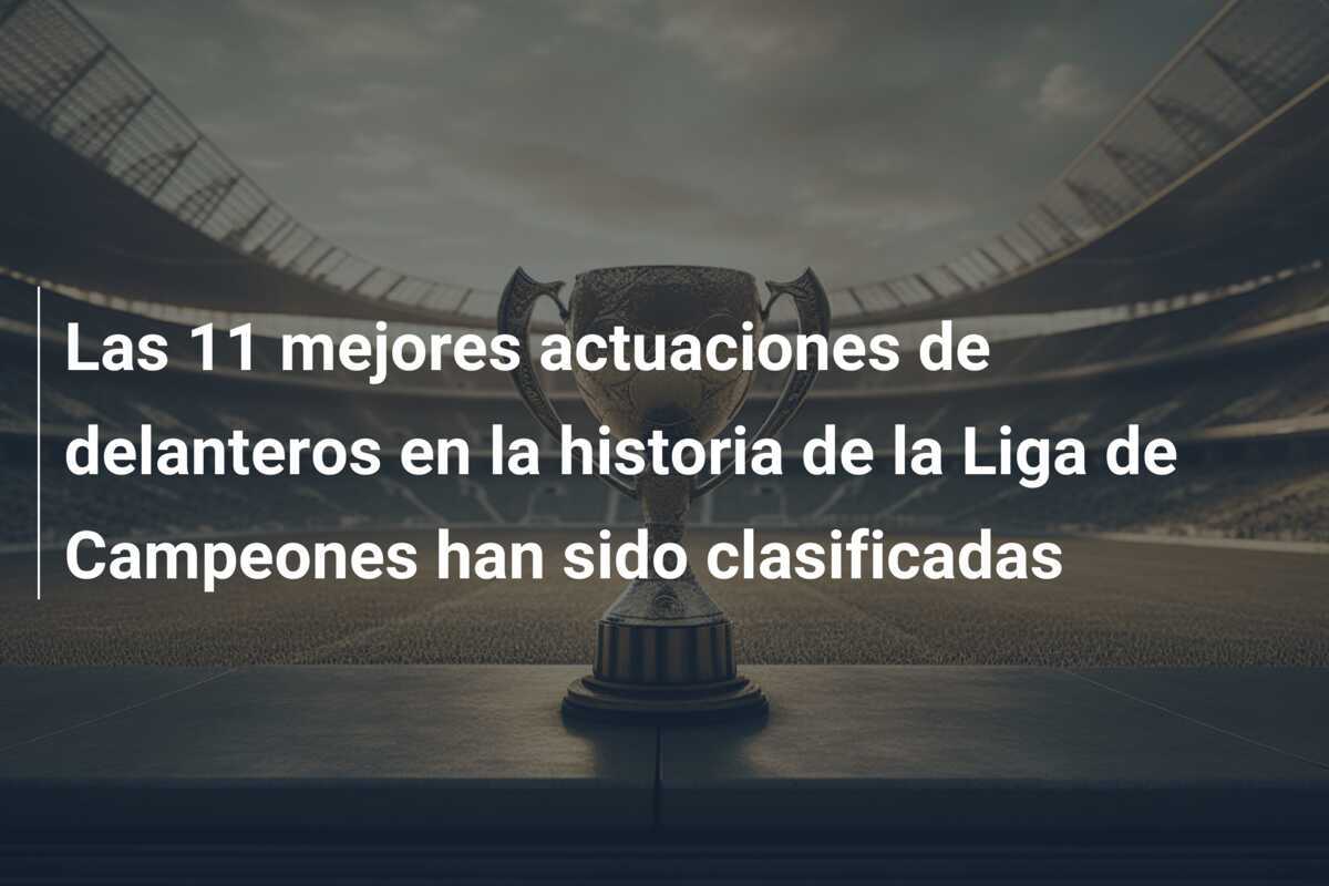 Las 11 mejores actuaciones de delanteros en la historia de la Liga de Campeones han sido clasificadas