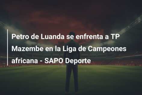 Petro de Luanda se enfrenta a TP Mazembe en la Liga de Campeones africana – SAPO Deporte