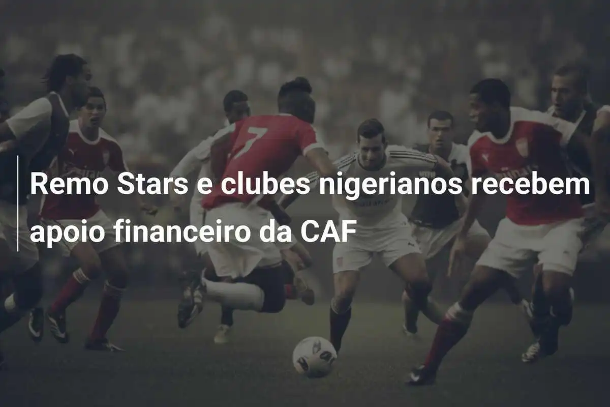 Remo Stars e clubes nigerianos recebem apoio financeiro da CAF
