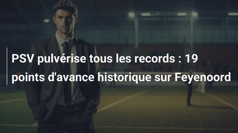 PSV pulvérise tous les records : 19 points d'avance historique sur Feyenoord