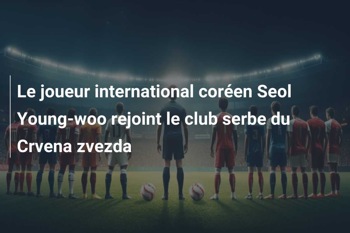 Le joueur international coréen Seol Young-woo rejoint le club serbe du Crvena zvezda