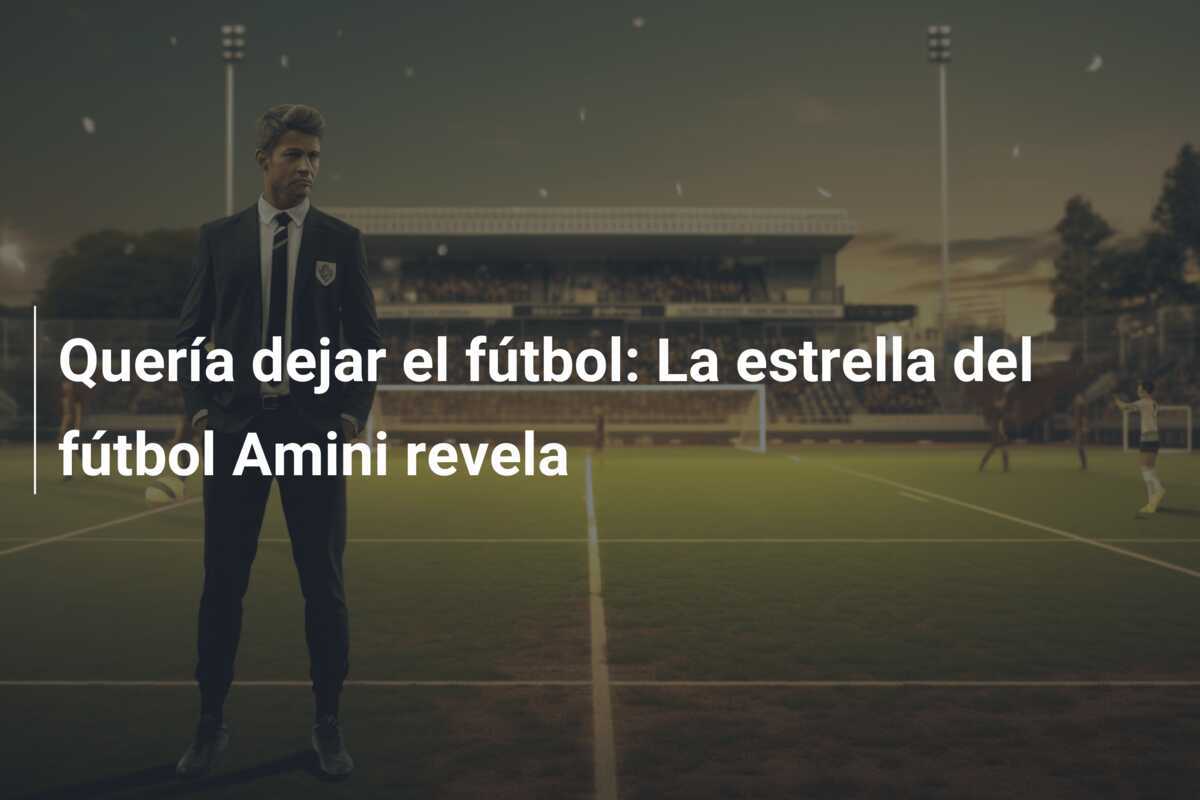 Quería dejar el fútbol: La estrella del fútbol Amini revela