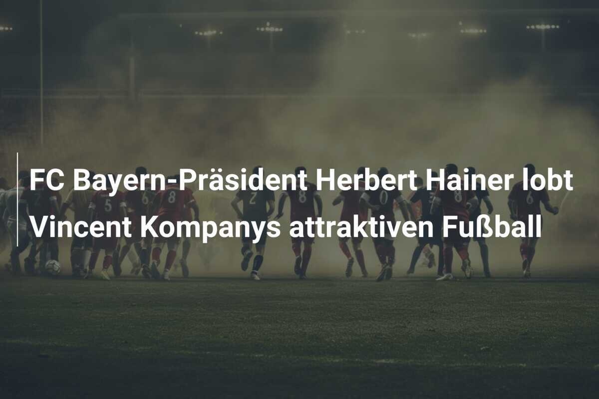 FC Bayern-Präsident Herbert Hainer lobt Vincent Kompanys attraktiven Fußball