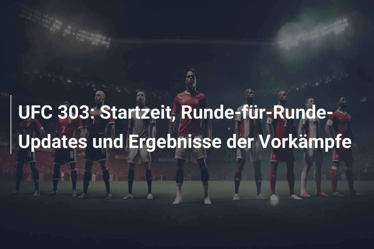 UFC 303: Startzeit, Runde-für-Runde-Updates und Ergebnisse der Vorkämpfe