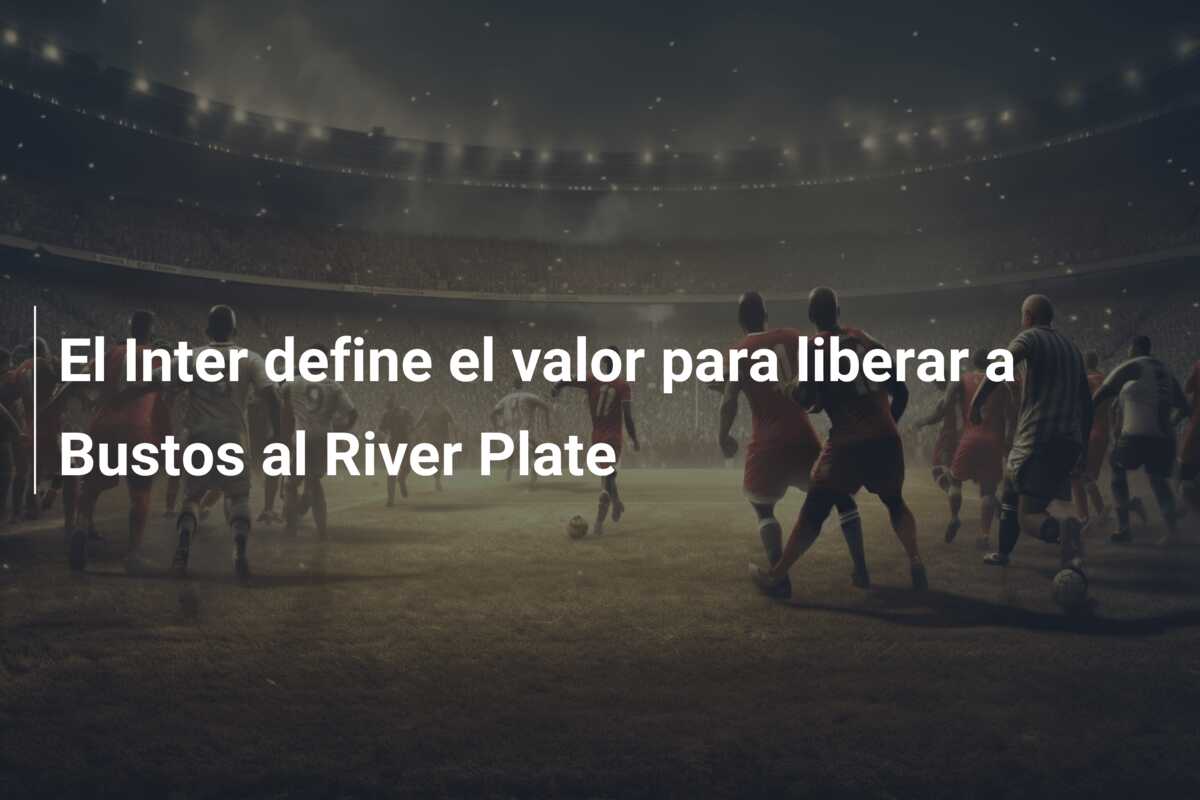 El Inter define el valor para liberar a Bustos al River Plate