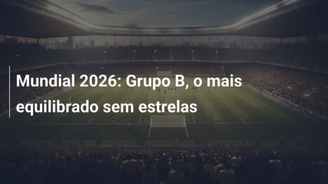 Mundial 2026: Grupo B, o mais equilibrado sem estrelas