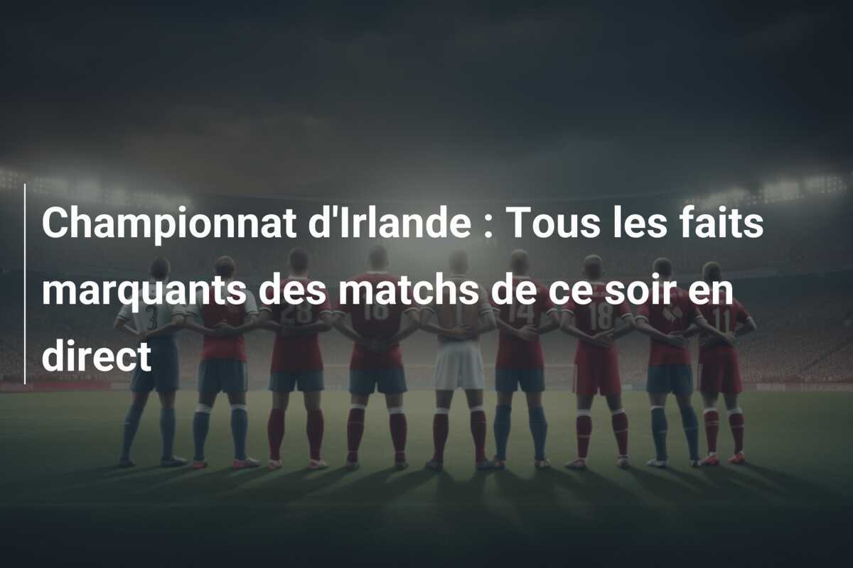 Championnat d'Irlande : Tous les faits marquants des matchs de ce soir en direct