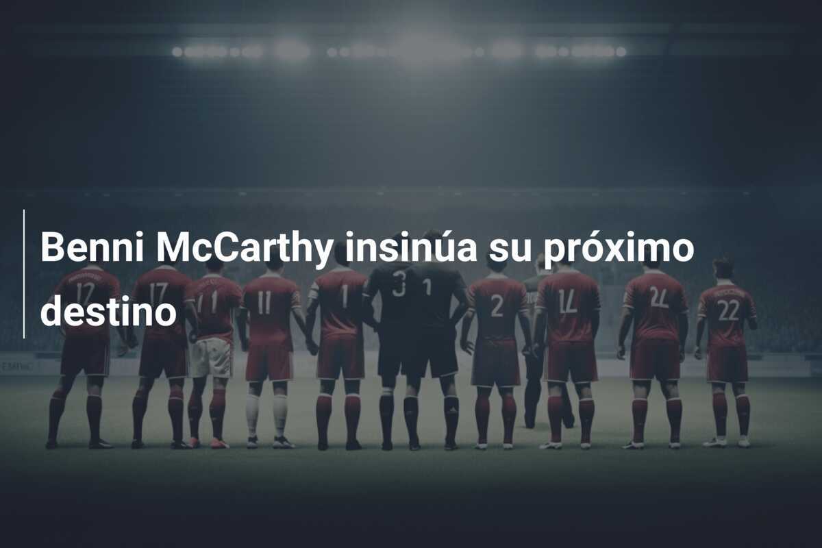 Benni McCarthy insinúa su próximo destino