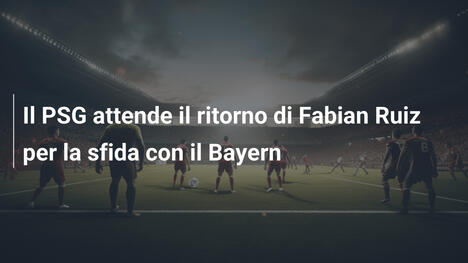 Il PSG attende il ritorno di Fabian Ruiz per la sfida con il Bayern
