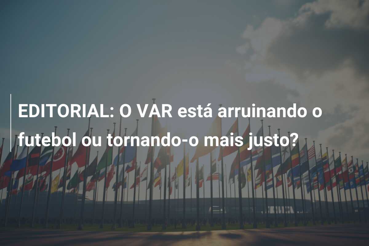 EDITORIAL: O VAR está arruinando o futebol ou tornando-o mais justo?