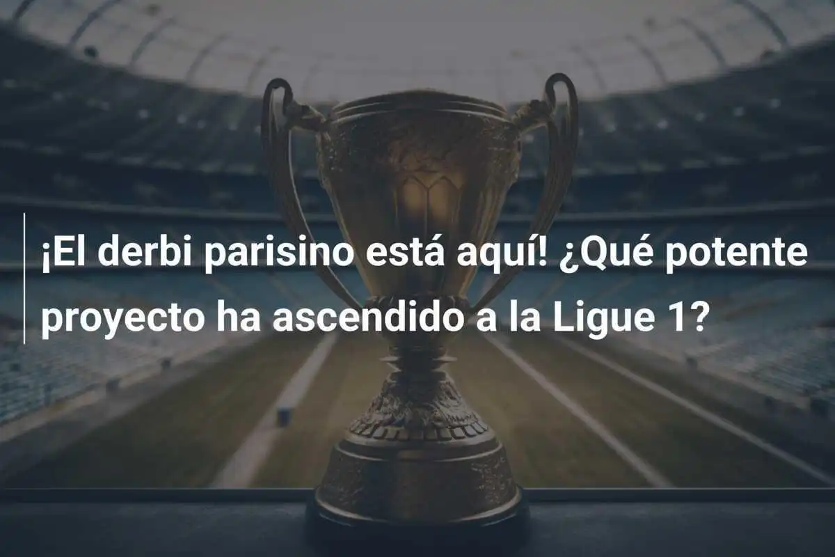 ¡El derbi parisino está aquí! ¿Qué potente proyecto ha ascendido a la Ligue 1?