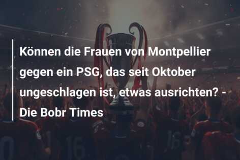 Können die Frauen von Montpellier gegen ein PSG, das seit Oktober ungeschlagen ist, etwas ausrichten? – Die Bobr Times