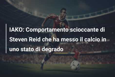 IAKO: Comportamento scioccante di Steven Reid che ha messo il calcio in uno stato di degrado