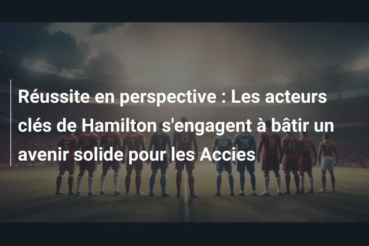 Réussite en perspective : Les acteurs clés de Hamilton s'engagent à bâtir un avenir solide pour les Accies