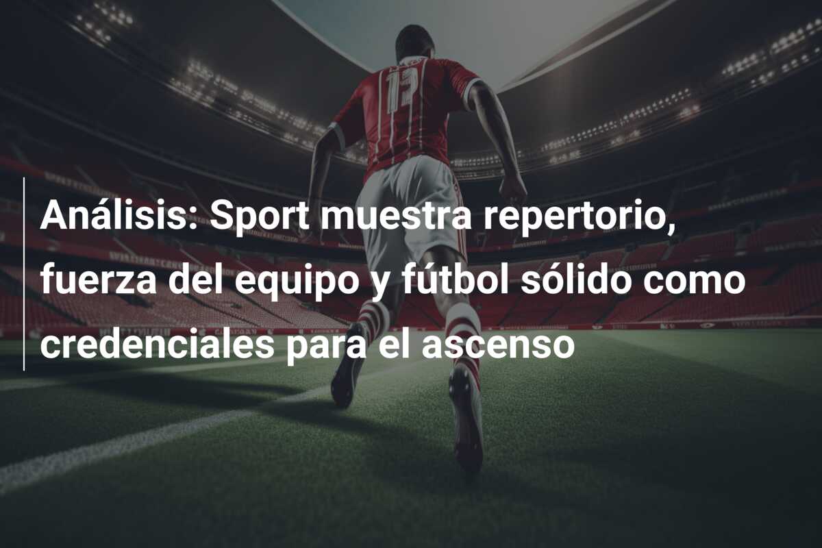 Análisis: Sport muestra repertorio, fuerza del equipo y fútbol sólido como credenciales para el ascenso