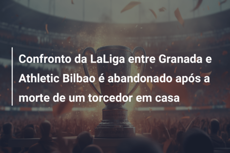 Confronto da LaLiga entre Granada e Athletic Bilbao é abandonado após a morte de um torcedor em casa