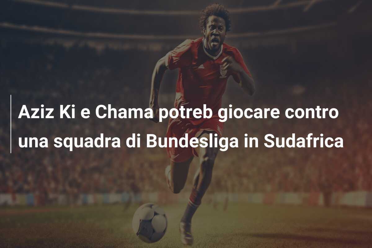 Aziz Ki e Chama potreb giocare contro una squadra di Bundesliga in Sudafrica