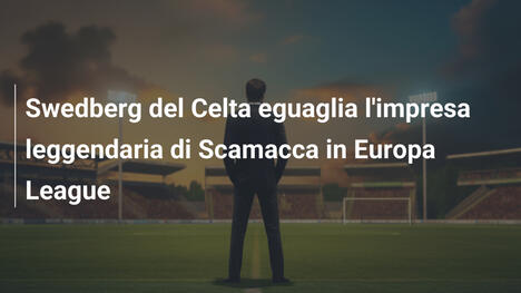 Swedberg del Celta eguaglia l'impresa leggendaria di Scamacca in Europa League
