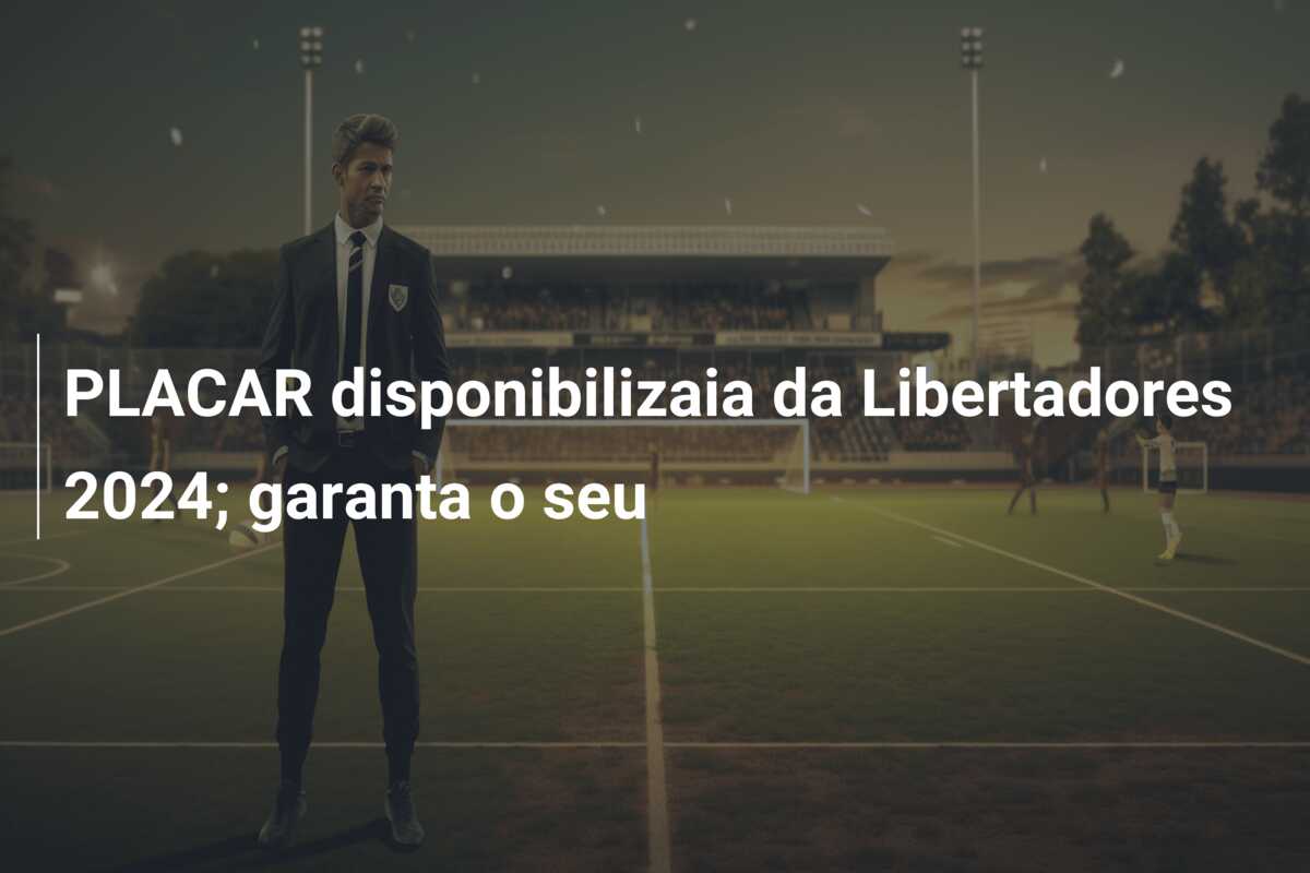 PLACAR disponibilizaia da Libertadores 2024; garanta o seu
