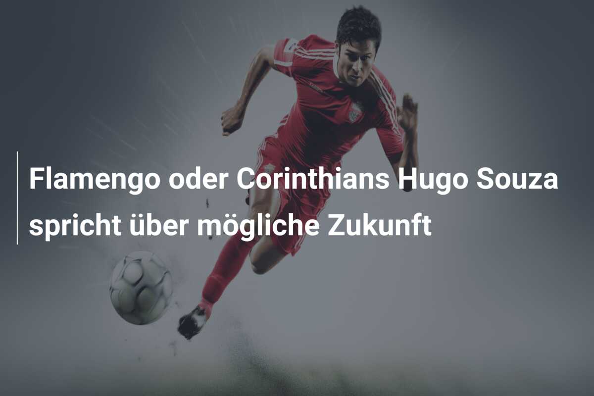 Flamengo oder Corinthians Hugo Souza spricht über mögliche Zukunft