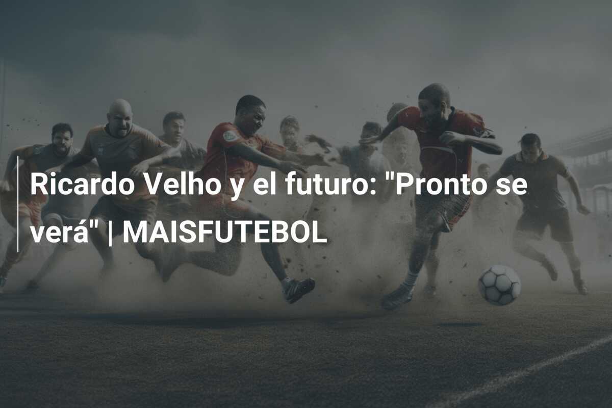 Ricardo Velho y el futuro: "Pronto se verá" | MAISFUTEBOL