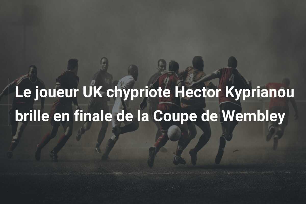 Le joueur UK chypriote Hector Kyprianou brille en finale de la Coupe de Wembley