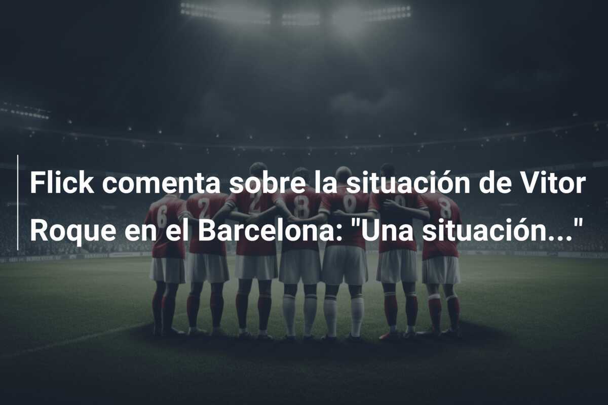 Flick comenta sobre la situación de Vitor Roque en el Barcelona: “Una situación…”