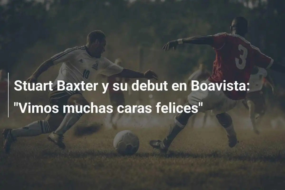 Stuart Baxter y su debut en Boavista: "Vimos muchas caras felices"