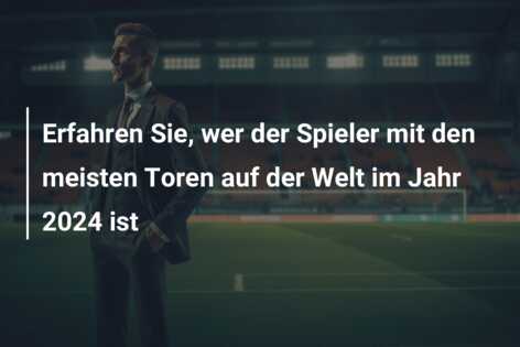 Erfahren Sie, wer der Spieler mit den meisten Toren auf der Welt im Jahr 2024 ist
