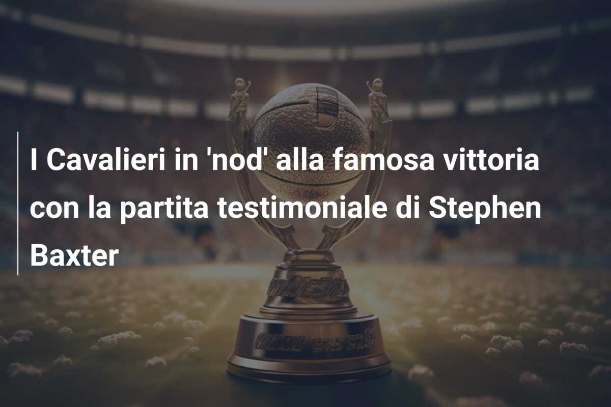 I Cavalieri in ‘nod’ alla famosa vittoria con la partita testimoniale di Stephen Baxter