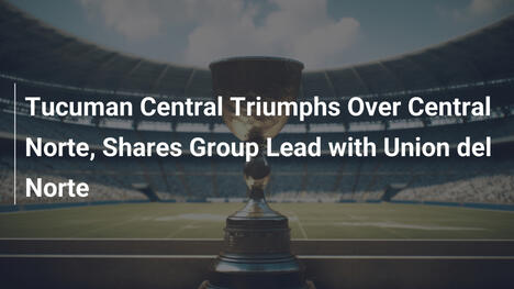 Triumf Tucuman Central nad Central Norte – liderzy grupy z Union del Norte