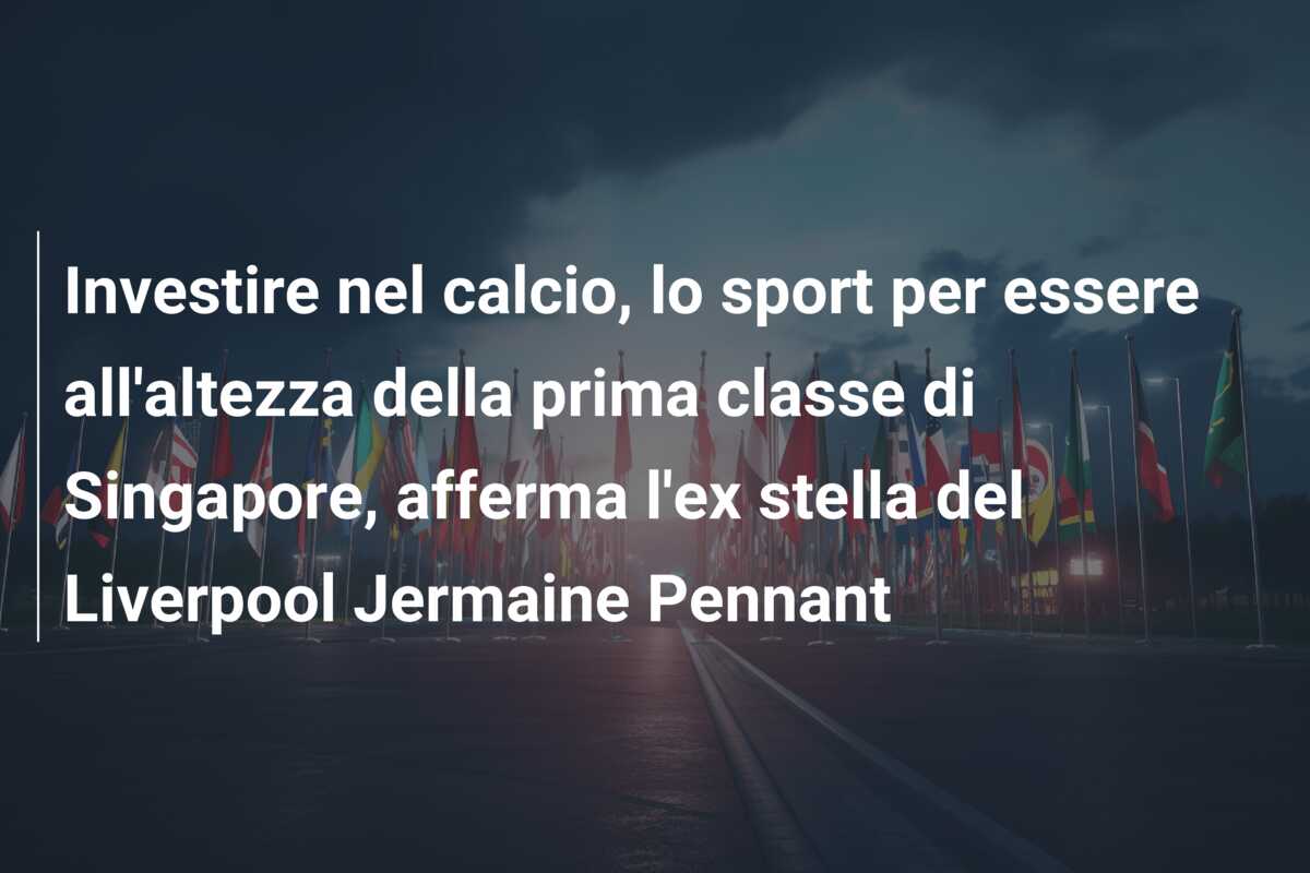 Investire nel calcio, lo sport per essere all’altezza della prima classe di Singapore, afferma l’ex stella del Liverpool Jermaine Pennant
