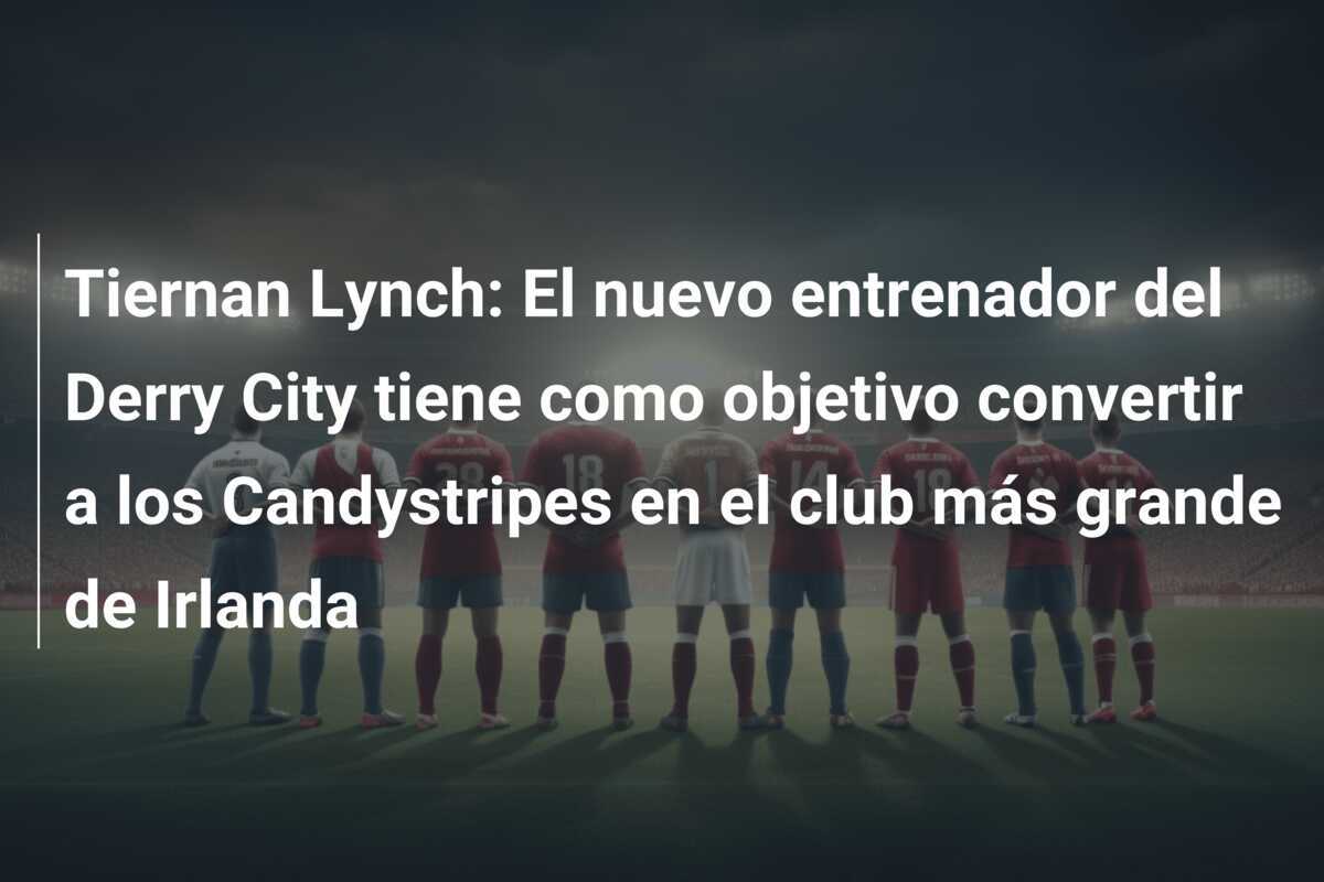 Tiernan Lynch: El nuevo entrenador del Derry City tiene como objetivo convertir a los Candystripes en el club más grande de Irlanda