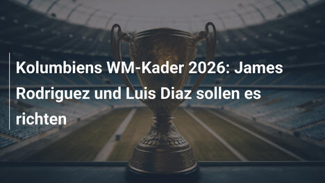 Kolumbiens WM-Kader 2026: James Rodriguez und Luis Diaz sollen es richten