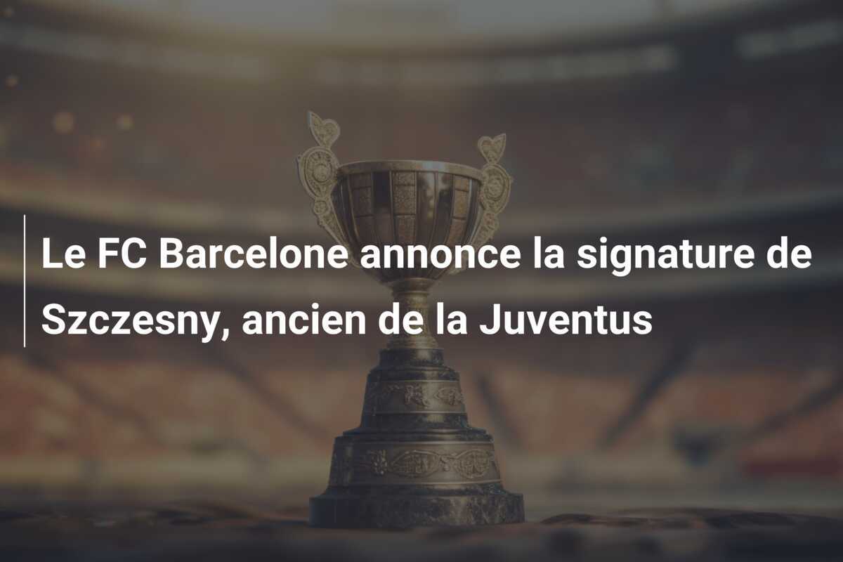 Le FC Barcelone annonce la signature de Szczesny, ancien de la Juventus