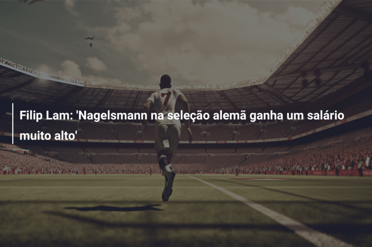 Filip Lam: ‘Nagelsmann na seleção alemã ganha um salário muito alto’
