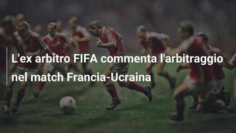 L'ex arbitro FIFA commenta l'arbitraggio nel match Francia-Ucraina