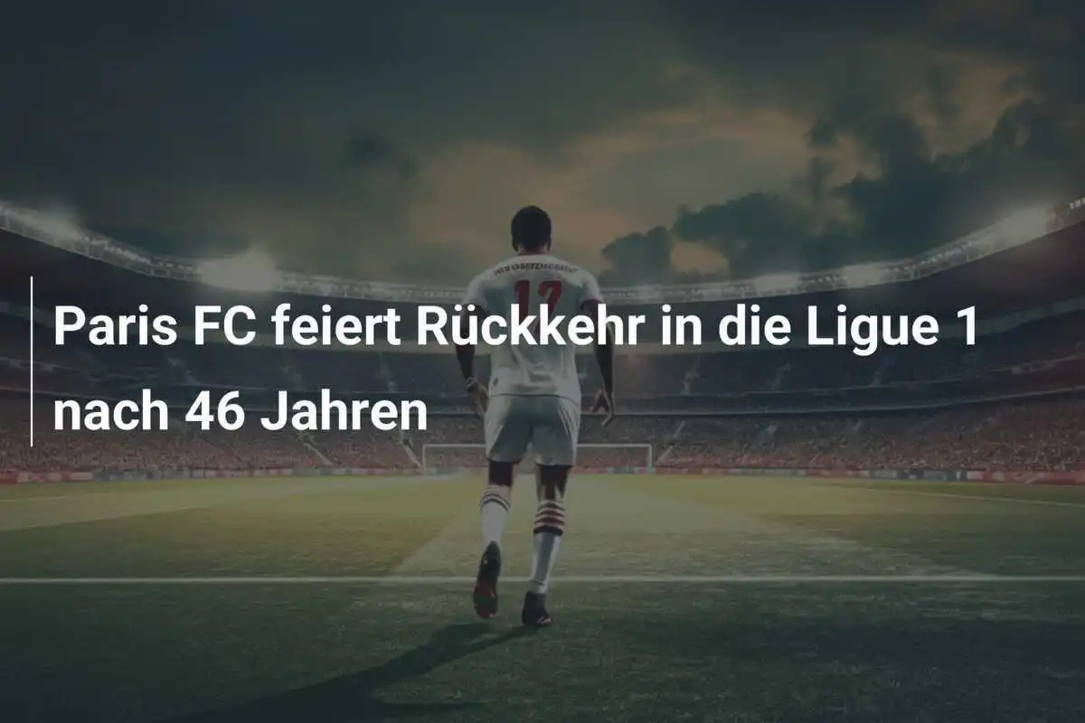 Paris FC feiert Rückkehr in die Ligue 1 nach 46 Jahren