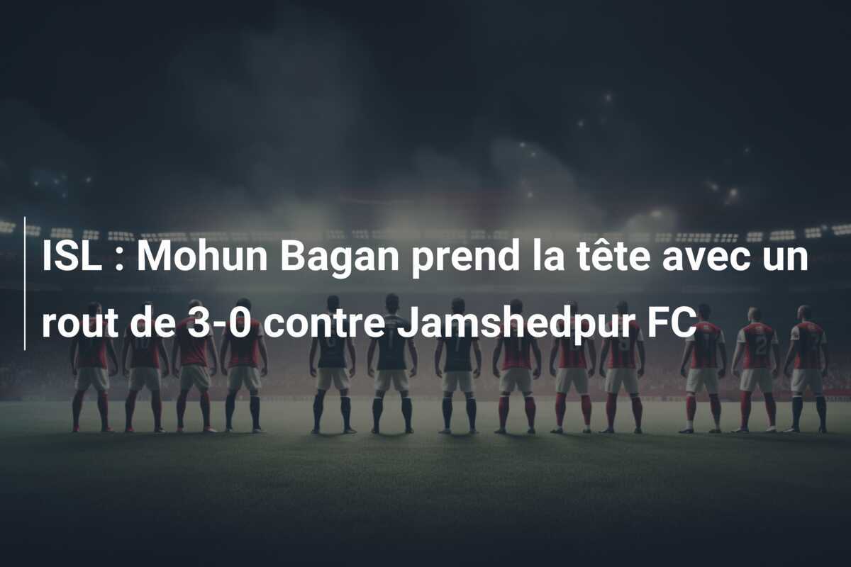 ISL : Mohun Bagan prend la tête avec un rout de 3-0 contre Jamshedpur FC
