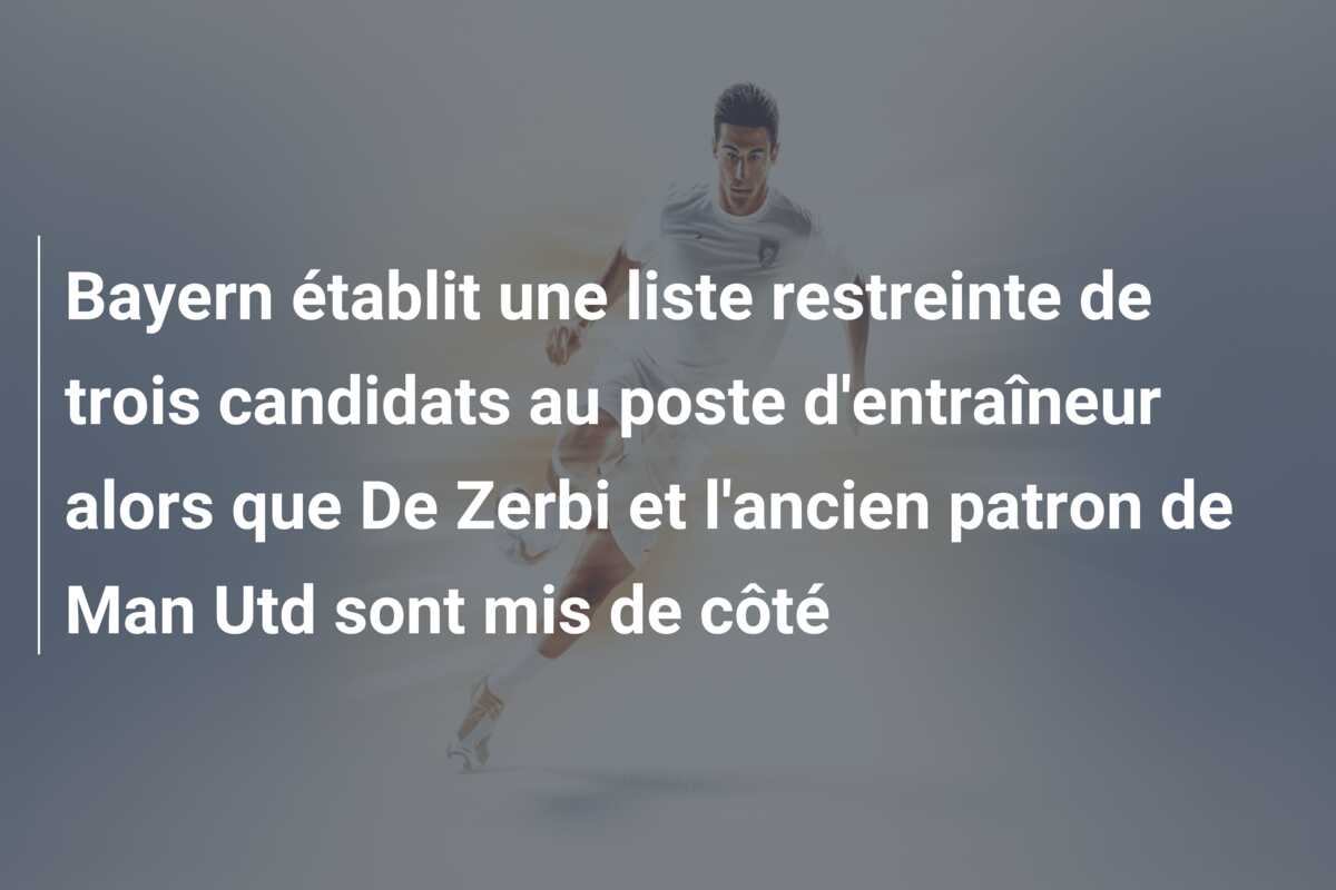 Bayern établit une liste restreinte de trois candidats au poste d’entraîneur alors que De Zerbi et l’ancien patron de Man Utd sont mis de côté