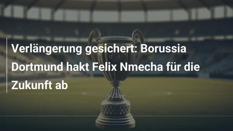Verlängerung gesichert: Borussia Dortmund hakt Felix Nmecha für die Zukunft ab