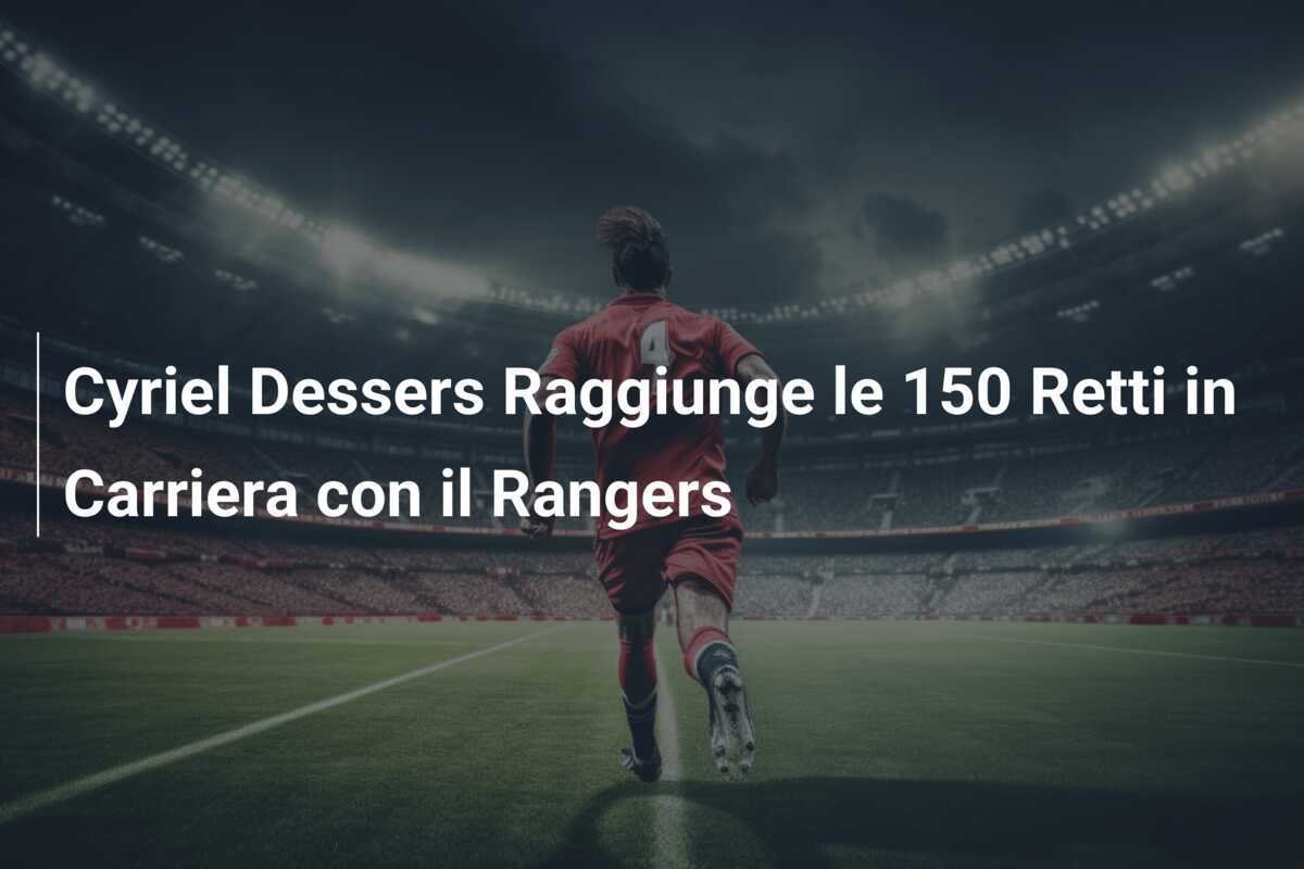 Cyriel Dessers Raggiunge le 150 Retti in Carriera con il Rangers