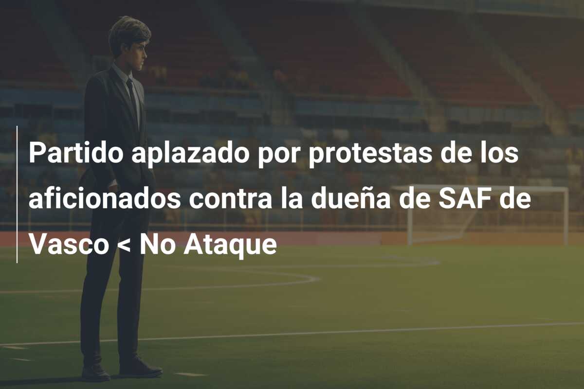 Partido aplazado por protestas de los aficionados contra la dueña de SAF de Vasco < No Ataque